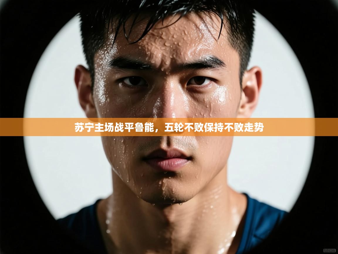 开云体育app官网入口-苏宁主场战平鲁能,五轮不败保持不败走势  第1张