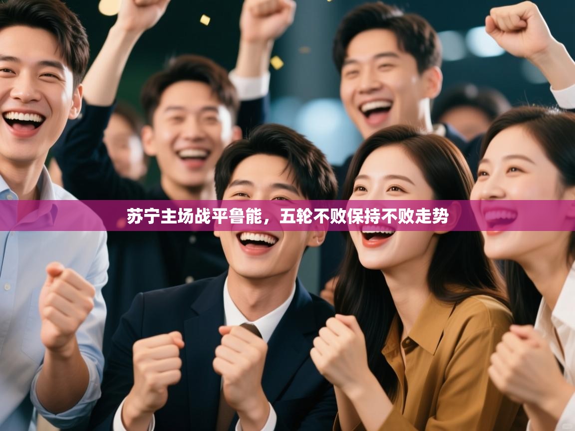开云体育app官网入口-苏宁主场战平鲁能,五轮不败保持不败走势  第2张