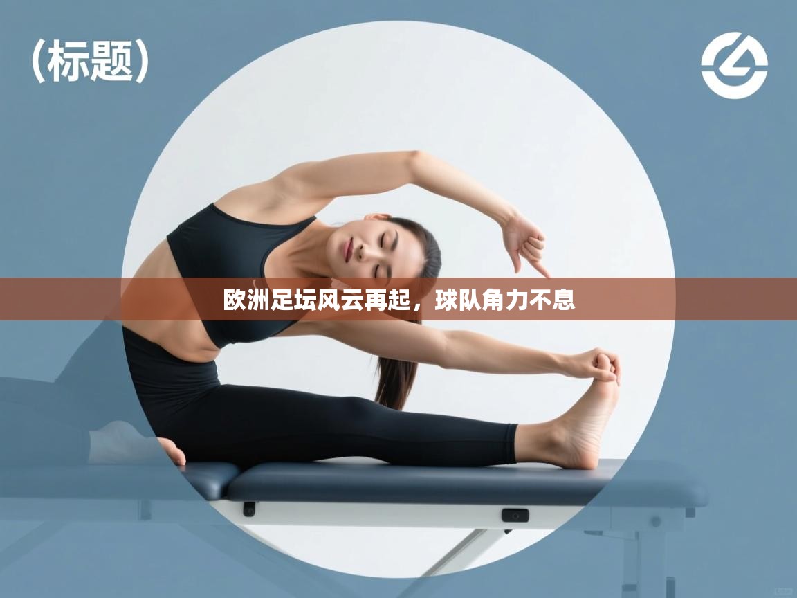开云体育app官网入口网页版-欧洲足坛风云再起,球队角力不息  第1张