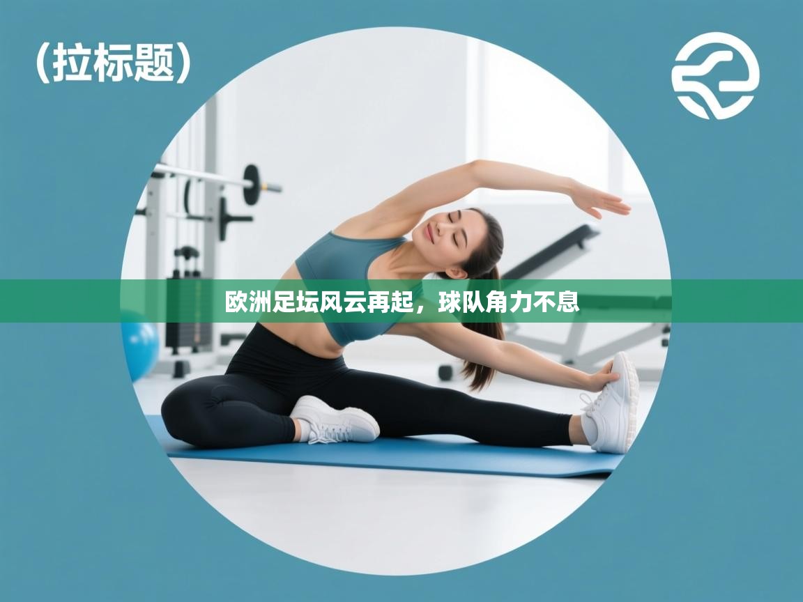 开云体育app官网入口网页版-欧洲足坛风云再起,球队角力不息  第3张