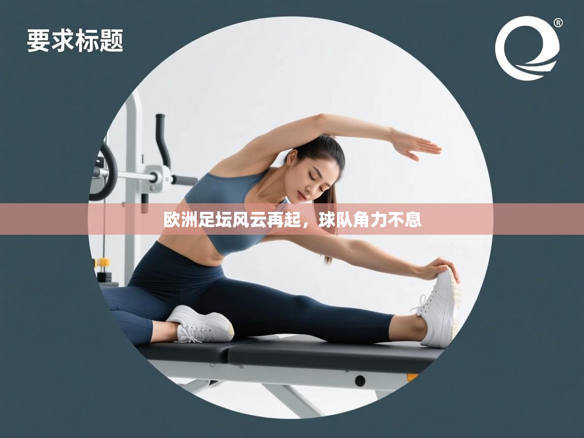 开云体育app官网入口网页版-欧洲足坛风云再起,球队角力不息  第4张