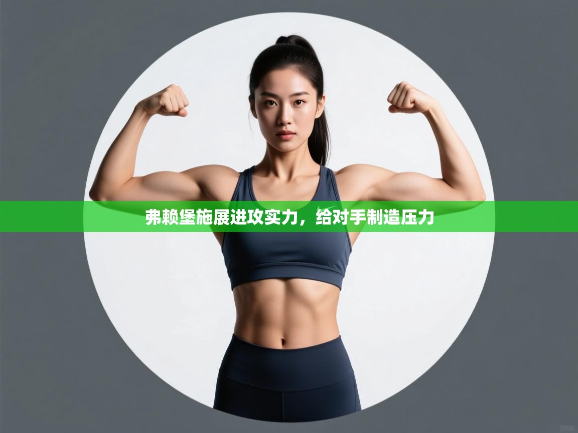 开云体育VIP权益说明-弗赖堡施展进攻实力，给对手制造压力  第3张