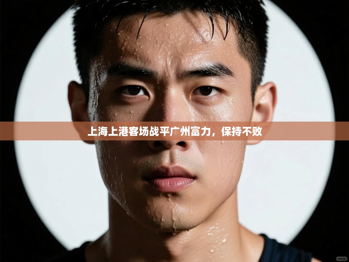 开云体育入口注册-上海上港客场战平广州富力,保持不败 第3张