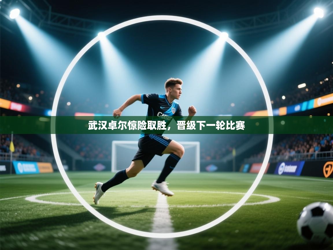 开云体育客服在线咨询-武汉卓尔惊险取胜，晋级下一轮比赛  第3张