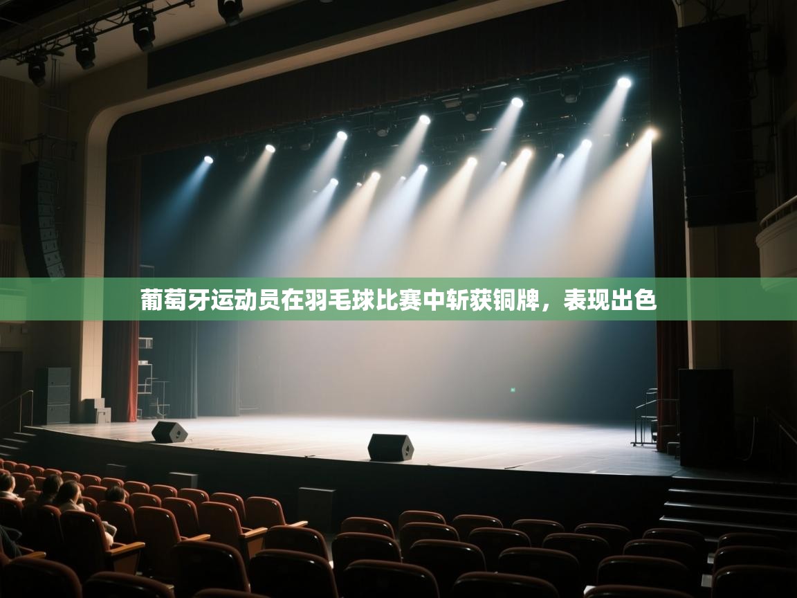 开云数据-葡萄牙运动员在羽毛球比赛中斩获铜牌,表现出色 第1张