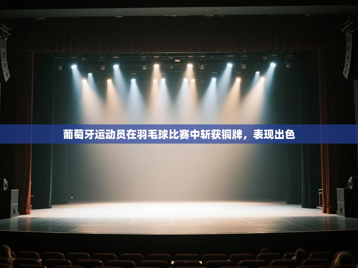 开云数据-葡萄牙运动员在羽毛球比赛中斩获铜牌,表现出色 第2张