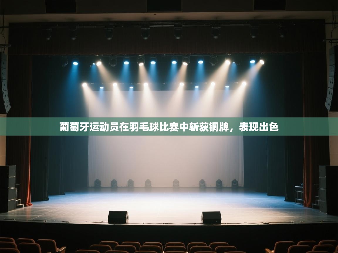 开云数据-葡萄牙运动员在羽毛球比赛中斩获铜牌,表现出色 第3张