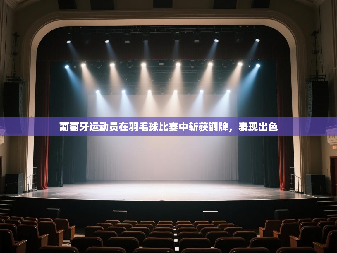 开云数据-葡萄牙运动员在羽毛球比赛中斩获铜牌,表现出色 第4张