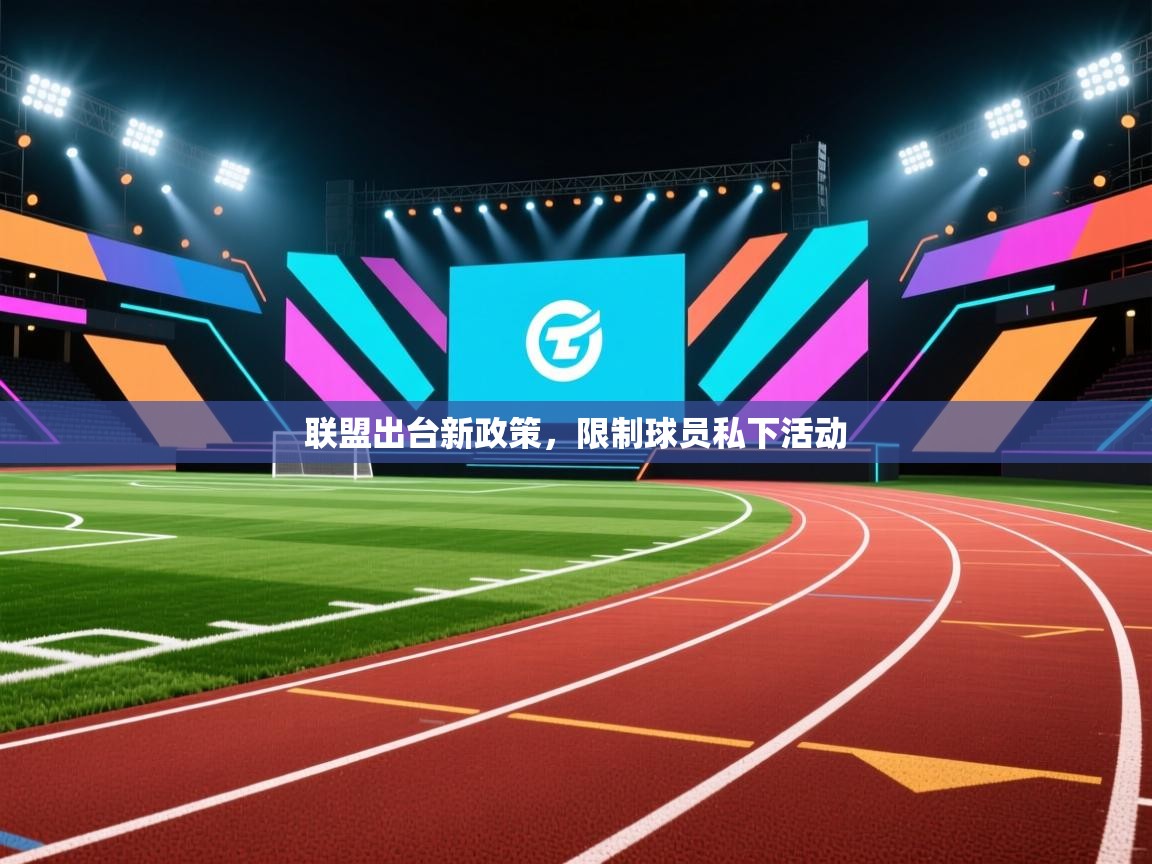 开云体育app下载链接-联盟出台新政策，限制球员私下活动  第1张