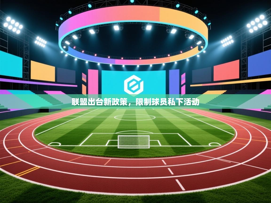 开云体育app下载链接-联盟出台新政策，限制球员私下活动  第2张