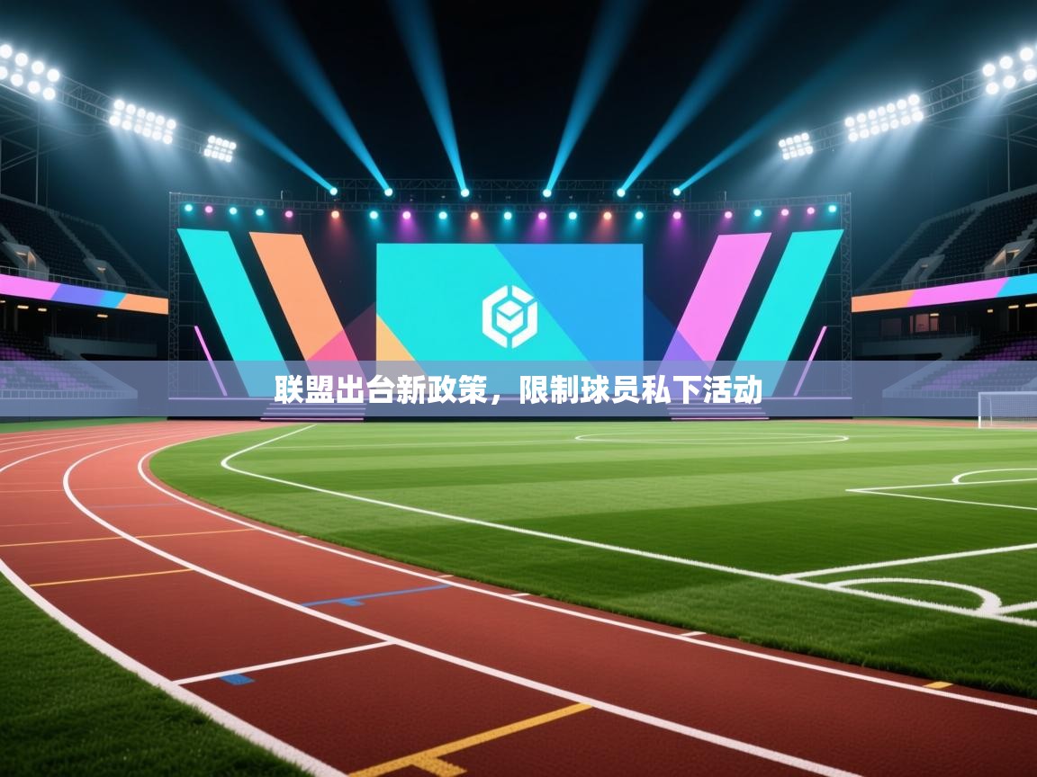 开云体育app下载链接-联盟出台新政策，限制球员私下活动  第4张