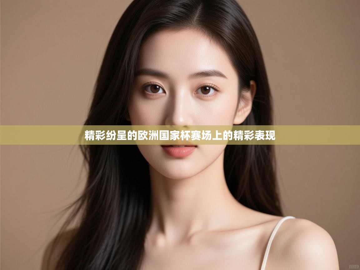 开云体育入口下载-精彩纷呈的欧洲国家杯赛场上的精彩表现  第1张