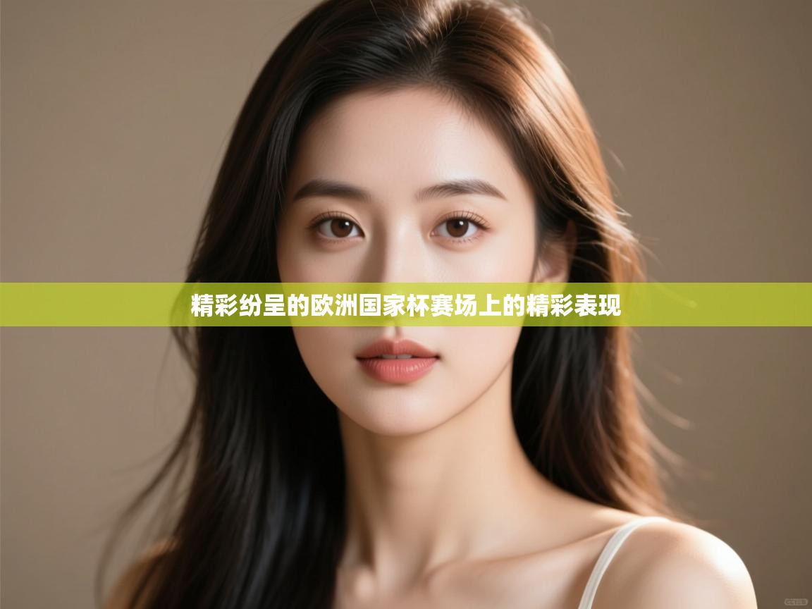 开云体育入口下载-精彩纷呈的欧洲国家杯赛场上的精彩表现  第2张