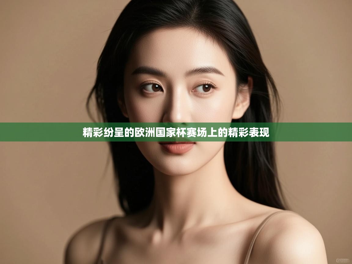 开云体育入口下载-精彩纷呈的欧洲国家杯赛场上的精彩表现  第3张