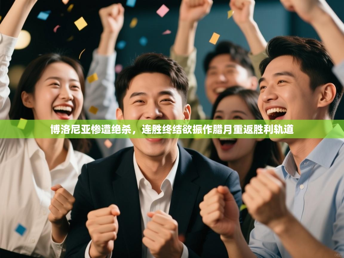 开云体育登录入口网址-博洛尼亚惨遭绝杀,连胜终结欲振作腊月重返胜利轨道 第4张