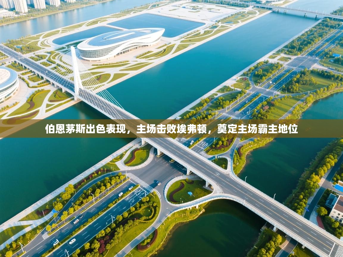 开云体育入口客服-伯恩茅斯出色表现，主场击败埃弗顿，奠定主场霸主地位  第3张