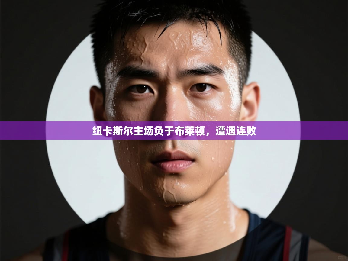 开云体育登录入口网址-纽卡斯尔主场负于布莱顿,遭遇连败 第4张