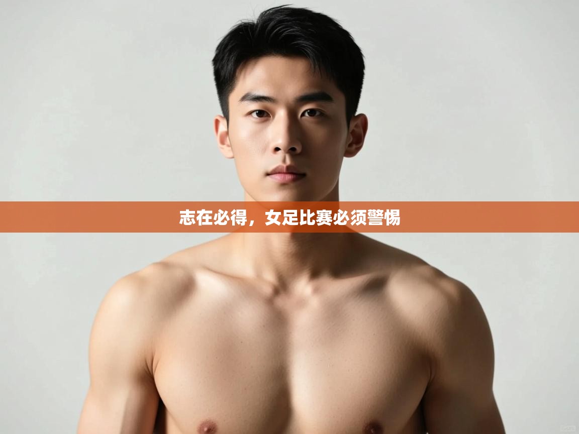 开云体育安卓APK下载-志在必得,女足比赛必须警惕 第2张