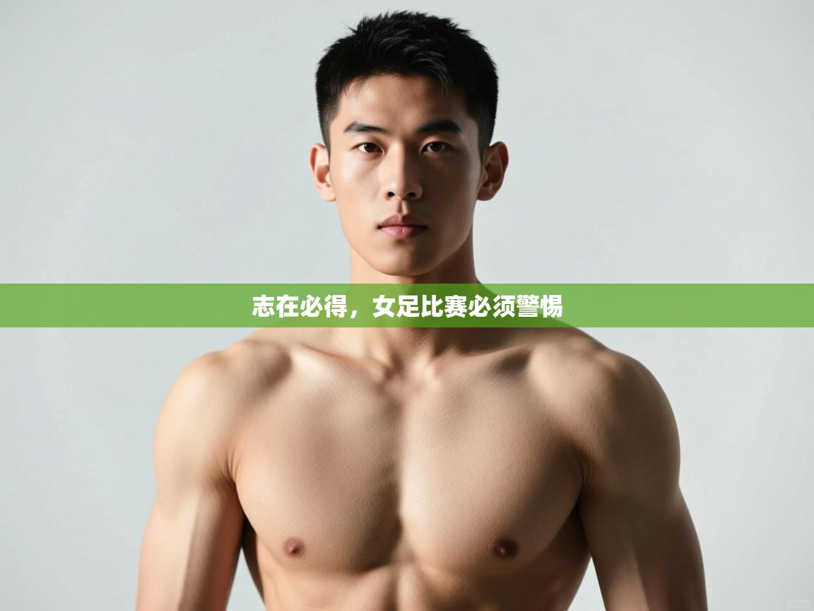 开云体育安卓APK下载-志在必得,女足比赛必须警惕 第4张