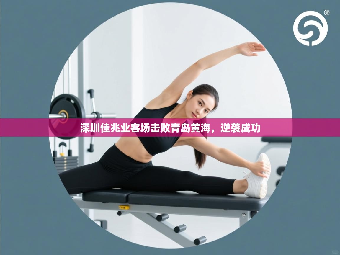 开云体育版本更新日志2025-深圳佳兆业客场击败青岛黄海，逆袭成功  第3张