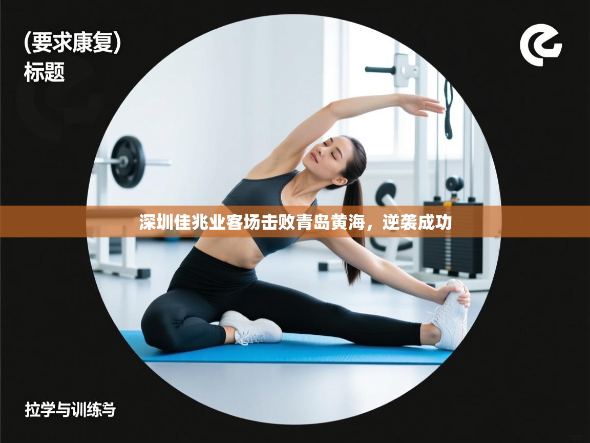 开云体育版本更新日志2025-深圳佳兆业客场击败青岛黄海，逆袭成功  第4张