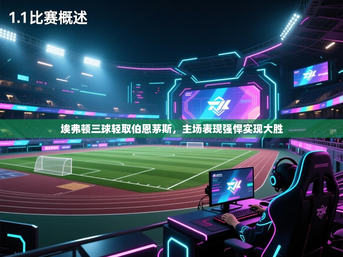 开云体育入口客服-埃弗顿三球轻取伯恩茅斯,主场表现强悍实现大胜 第3张