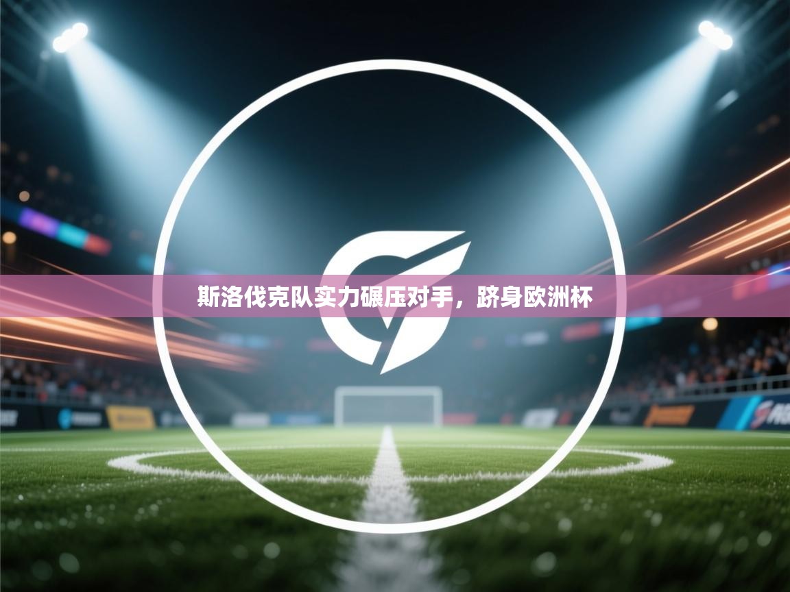 开云体育工单提交入口-斯洛伐克队实力碾压对手，跻身欧洲杯  第2张