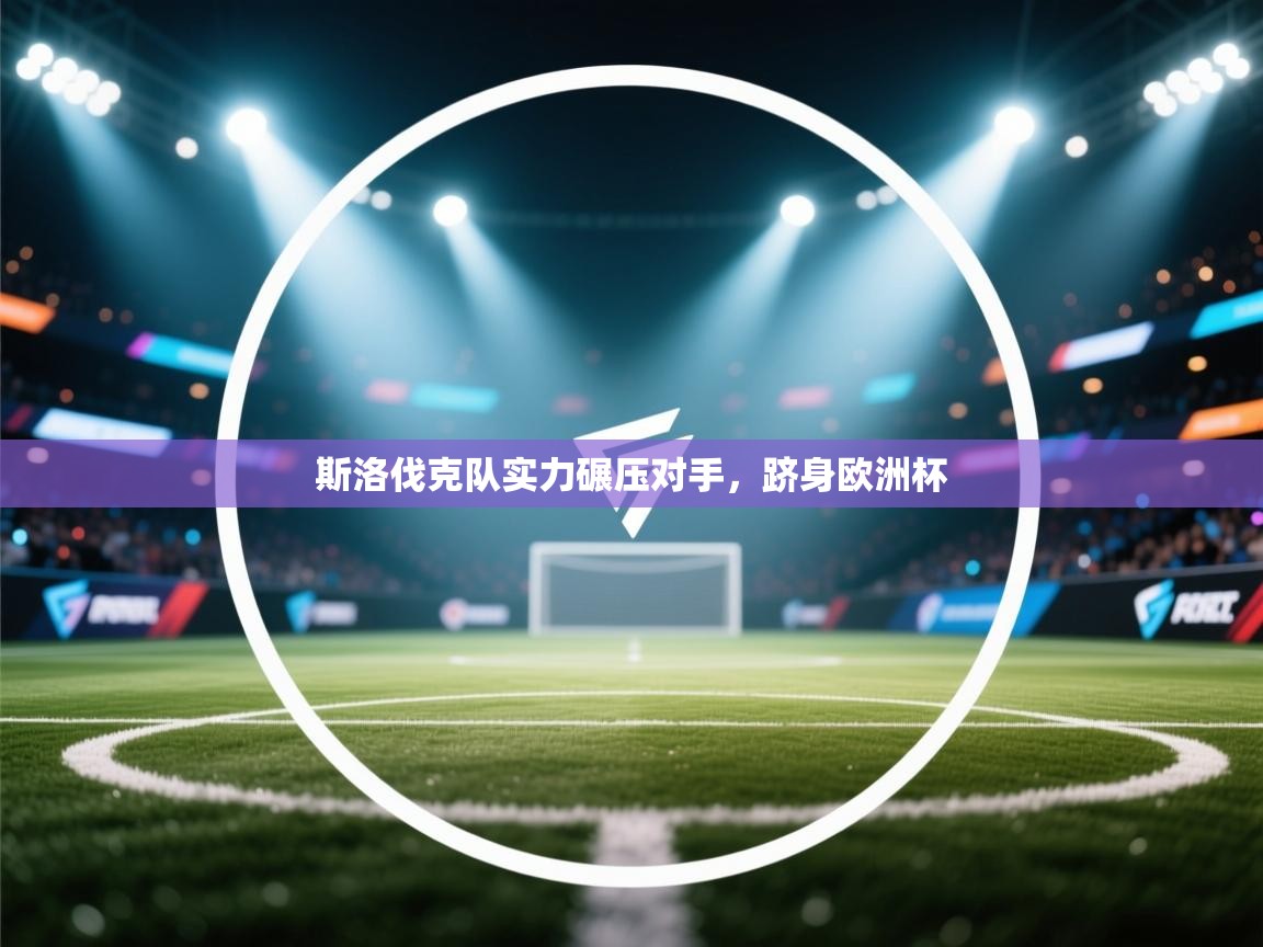 开云体育工单提交入口-斯洛伐克队实力碾压对手，跻身欧洲杯  第3张