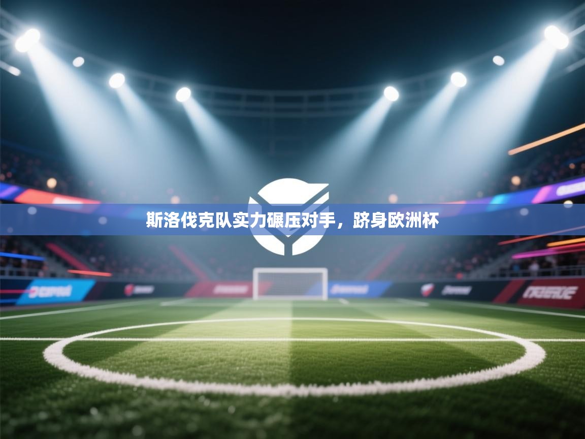 开云体育工单提交入口-斯洛伐克队实力碾压对手，跻身欧洲杯  第4张