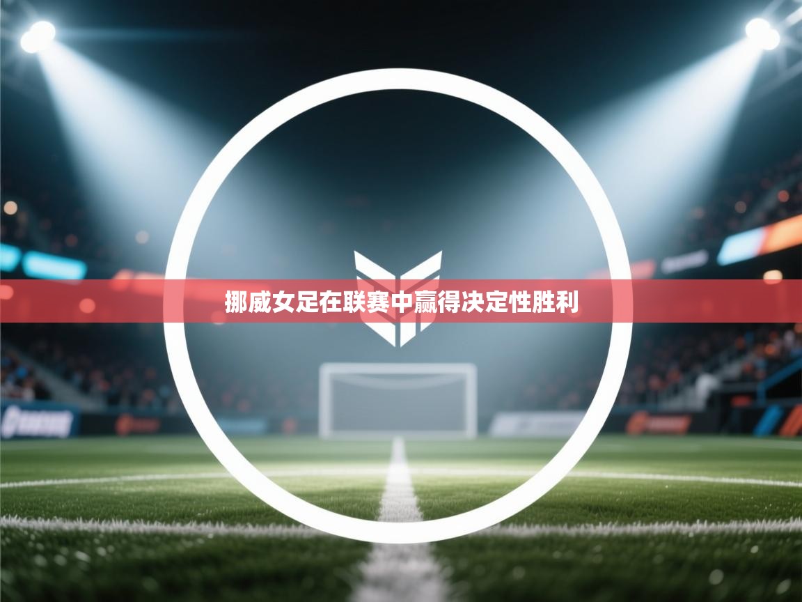 开云体育app下载地址-挪威女足在联赛中赢得决定性胜利  第2张