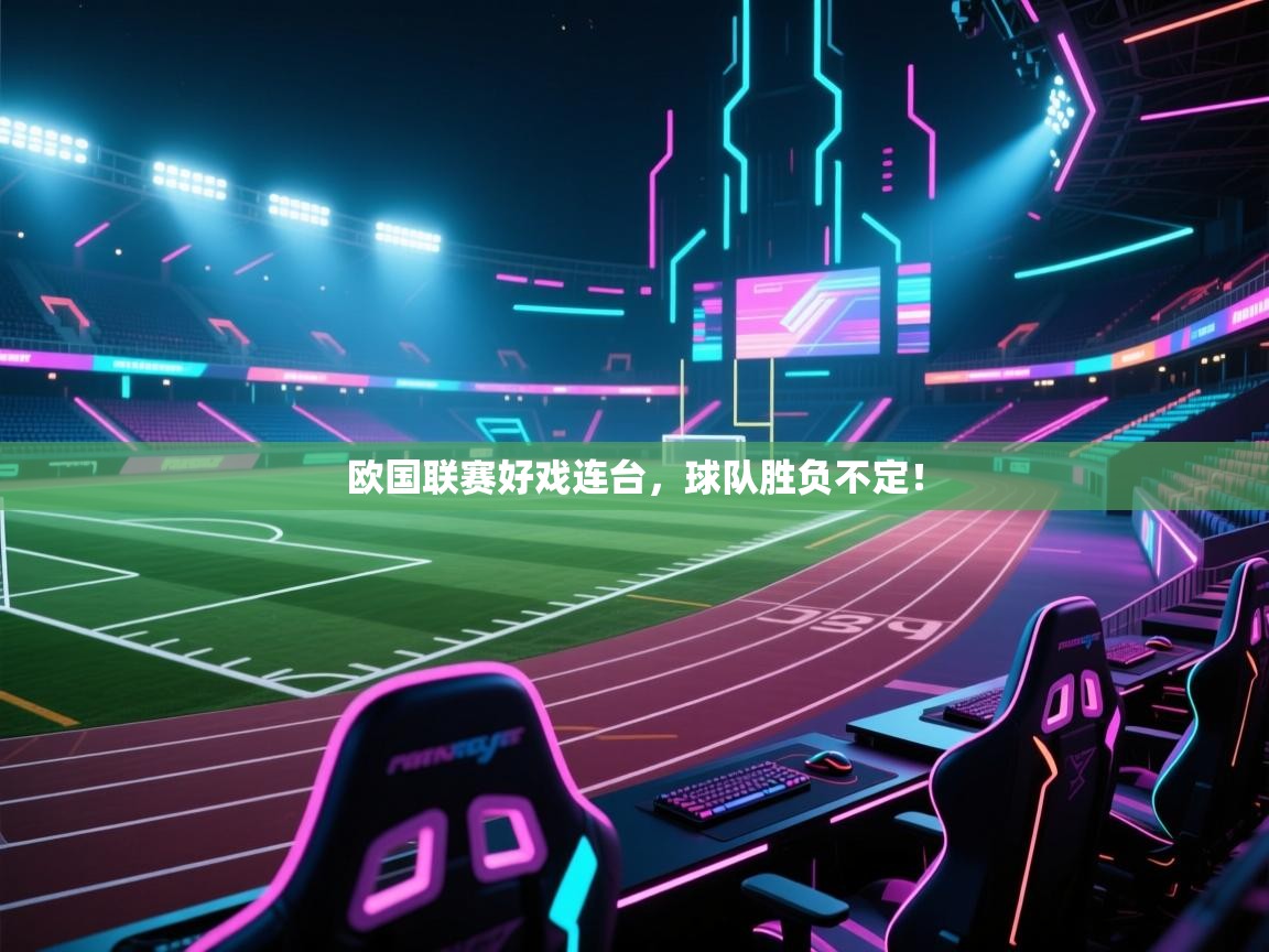 开云体育app下载官网-欧国联赛好戏连台，球队胜负不定！  第3张