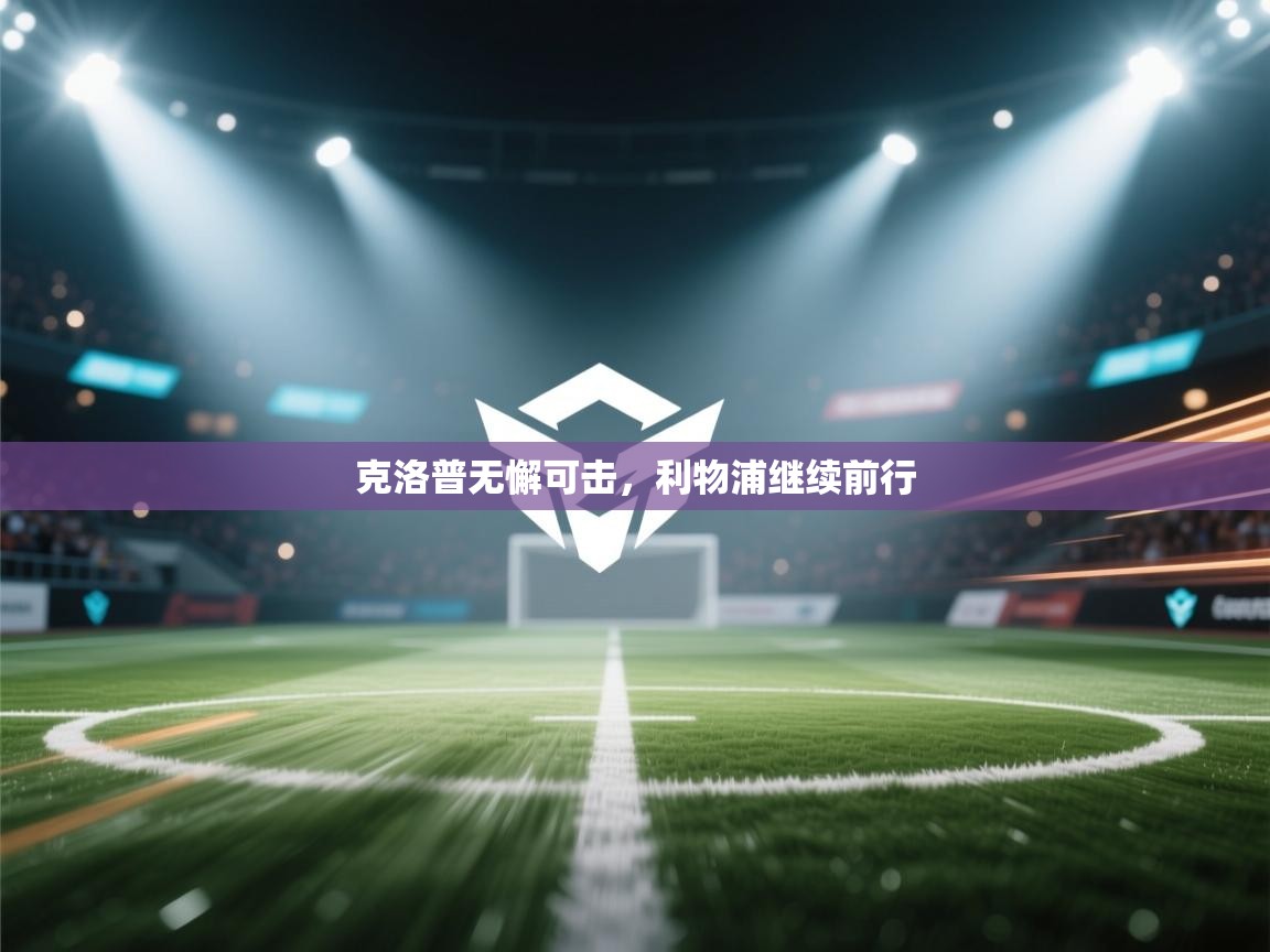 开云体育消息订阅关闭-克洛普无懈可击，利物浦继续前行  第2张