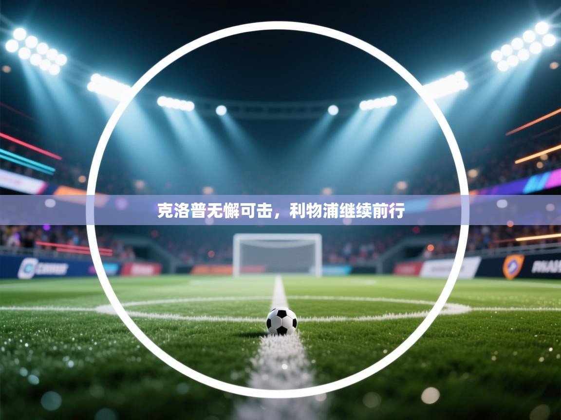 开云体育消息订阅关闭-克洛普无懈可击，利物浦继续前行  第3张