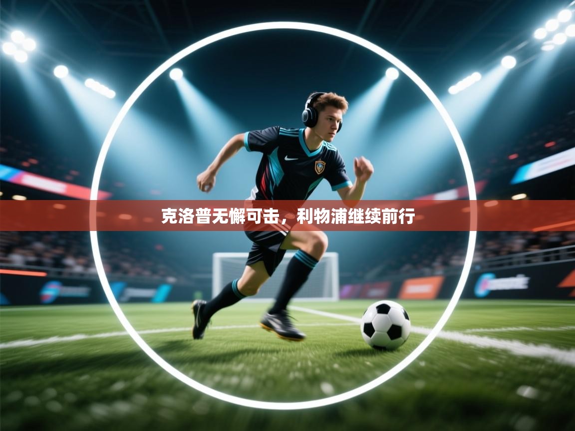 开云体育消息订阅关闭-克洛普无懈可击，利物浦继续前行  第4张