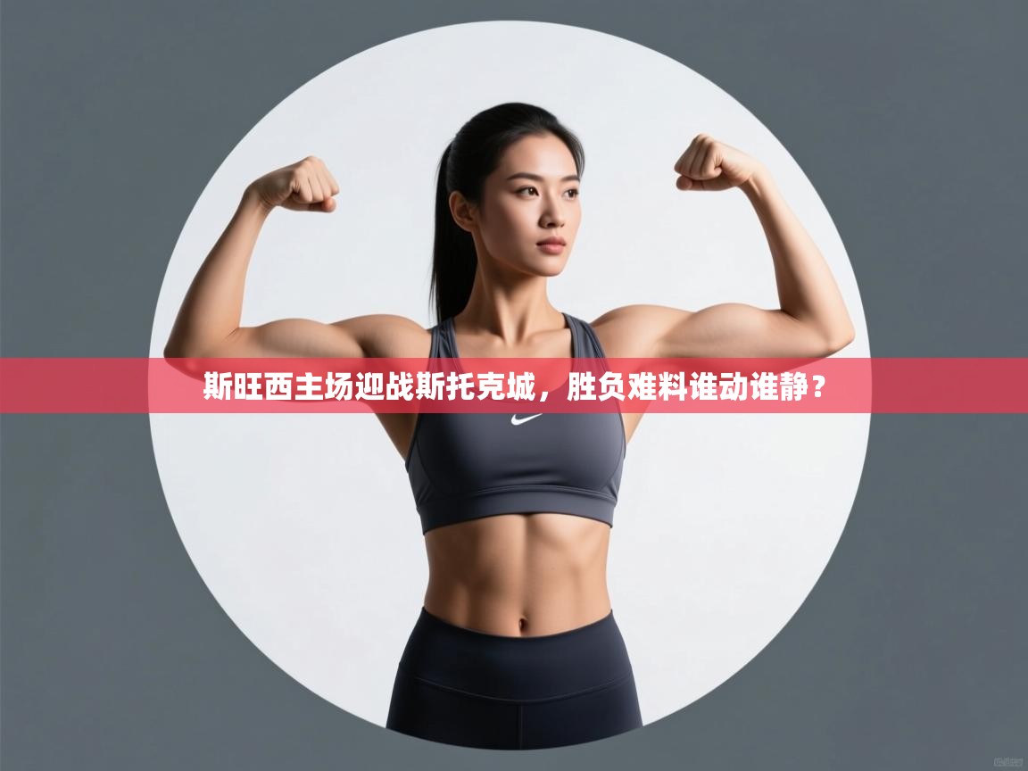 开云下载-斯旺西主场迎战斯托克城，胜负难料谁动谁静？  第1张