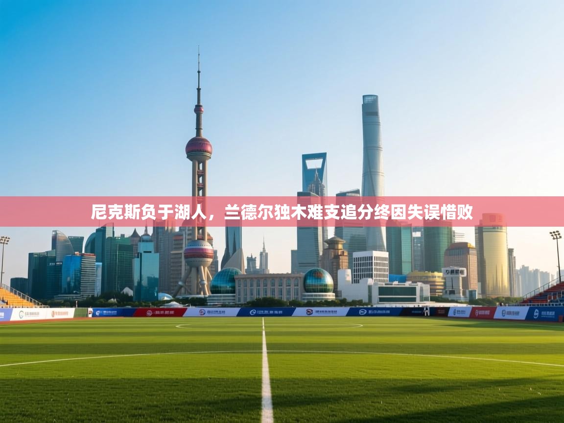 开云体育直播平台-尼克斯负于湖人，兰德尔独木难支追分终因失误惜败  第1张