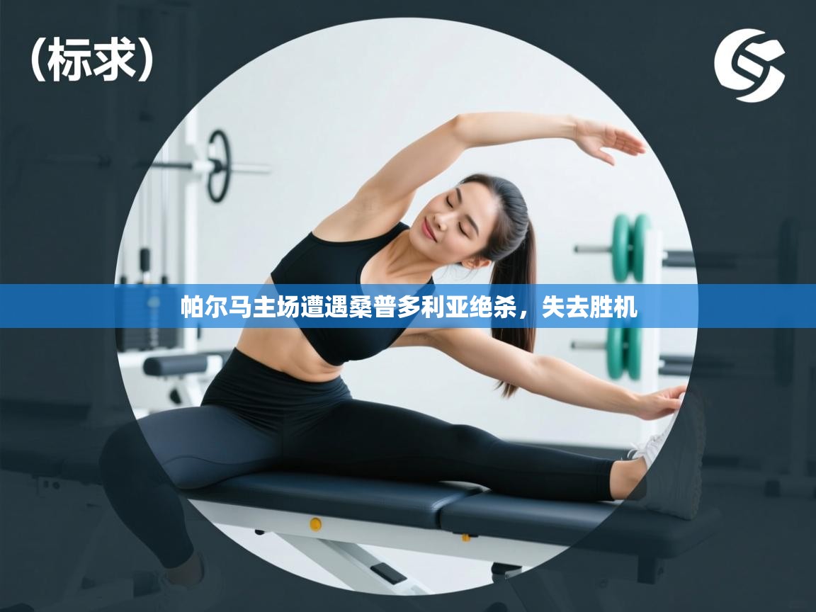 开云体育视频直播低延迟-帕尔马主场遭遇桑普多利亚绝杀，失去胜机  第3张