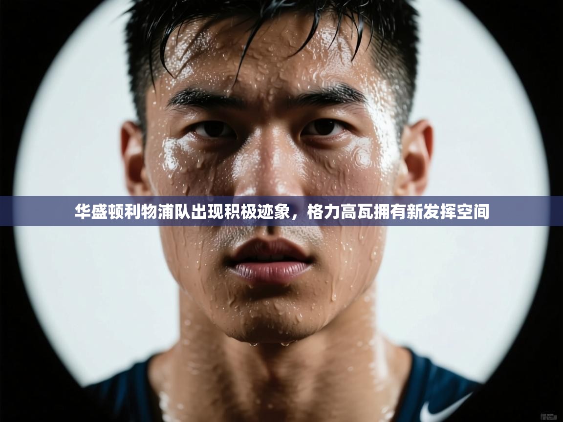 开云体育app官网入口网页版-华盛顿利物浦队出现积极迹象，格力高瓦拥有新发挥空间  第3张