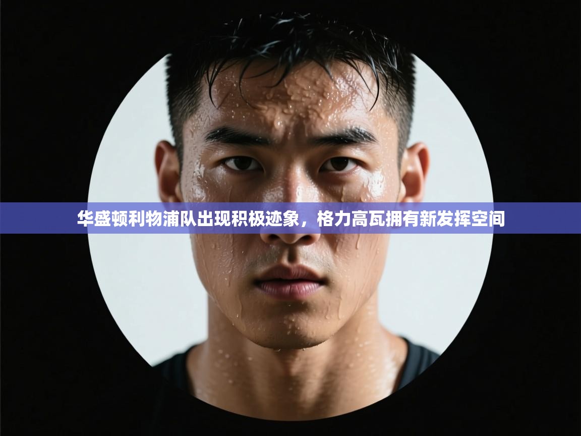 开云体育app官网入口网页版-华盛顿利物浦队出现积极迹象，格力高瓦拥有新发挥空间  第2张