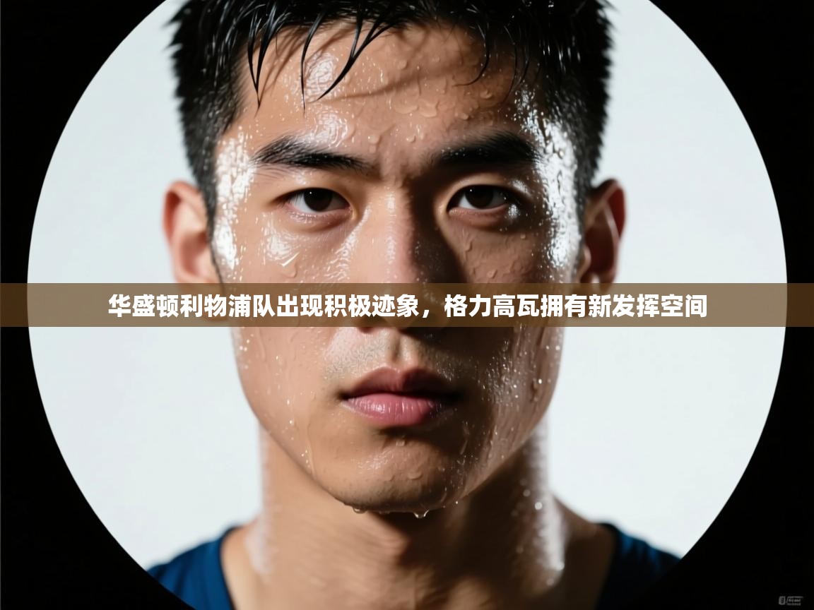 开云体育app官网入口网页版-华盛顿利物浦队出现积极迹象，格力高瓦拥有新发挥空间  第4张