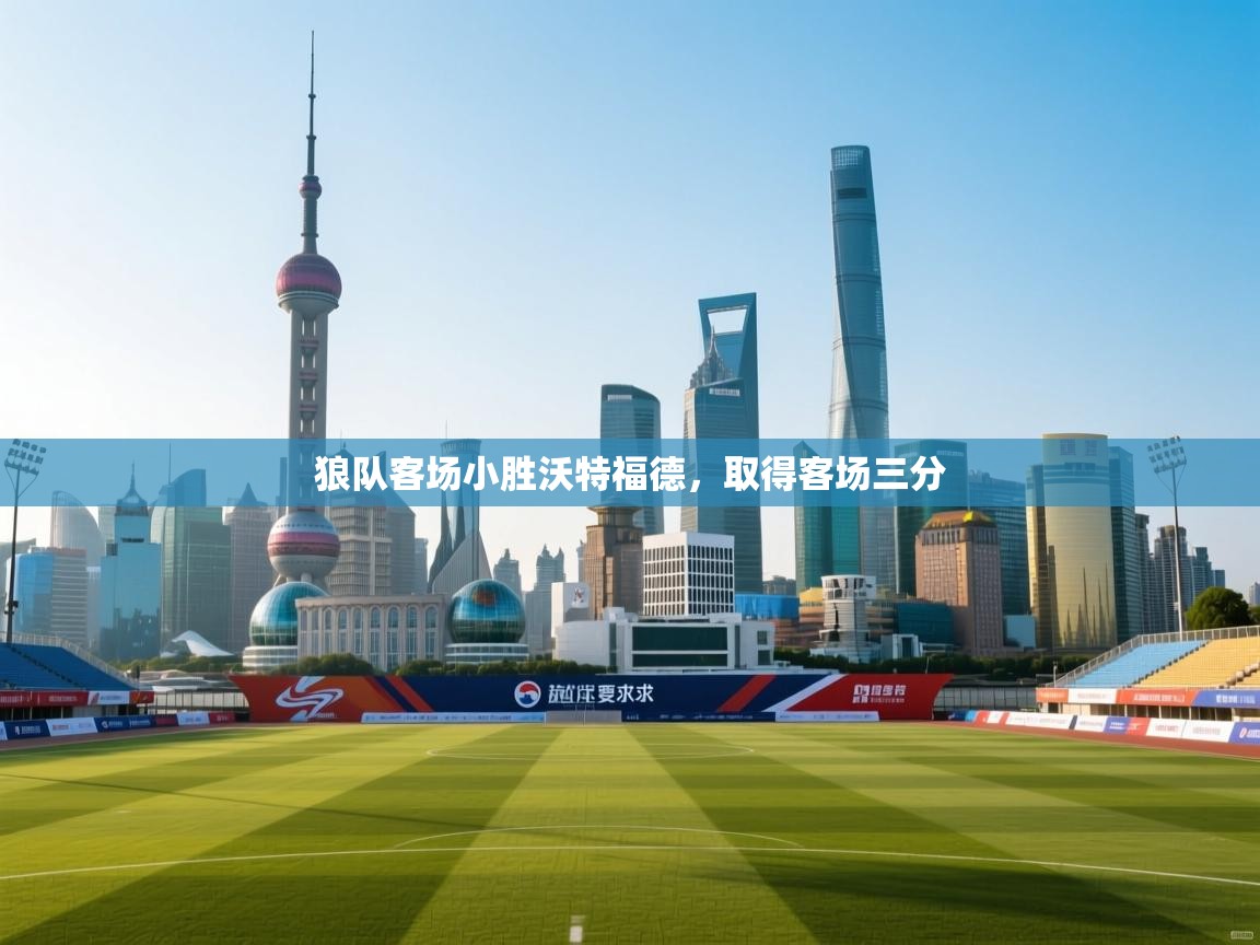 开云体育app下载链接-狼队客场小胜沃特福德，取得客场三分  第4张