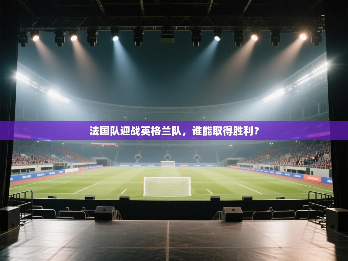 开云体育app下载-法国队迎战英格兰队，谁能取得胜利？  第2张
