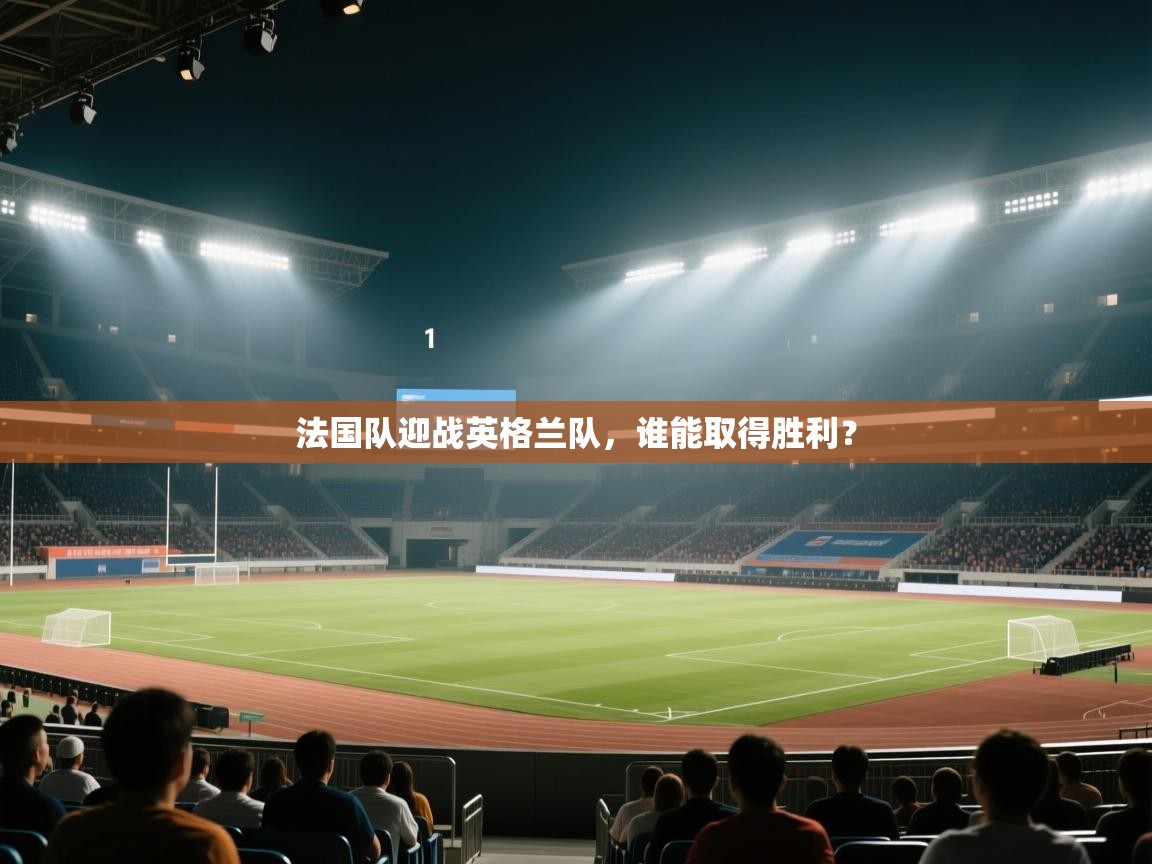 开云体育app下载-法国队迎战英格兰队，谁能取得胜利？  第4张