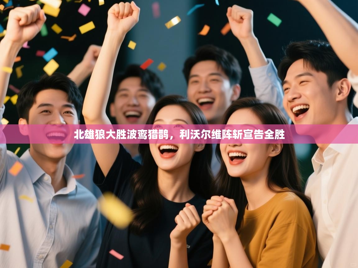 开云体育版本更新日志2025-北雄狼大胜波鸾猎鹊，利沃尔维阵斩宣告全胜  第1张