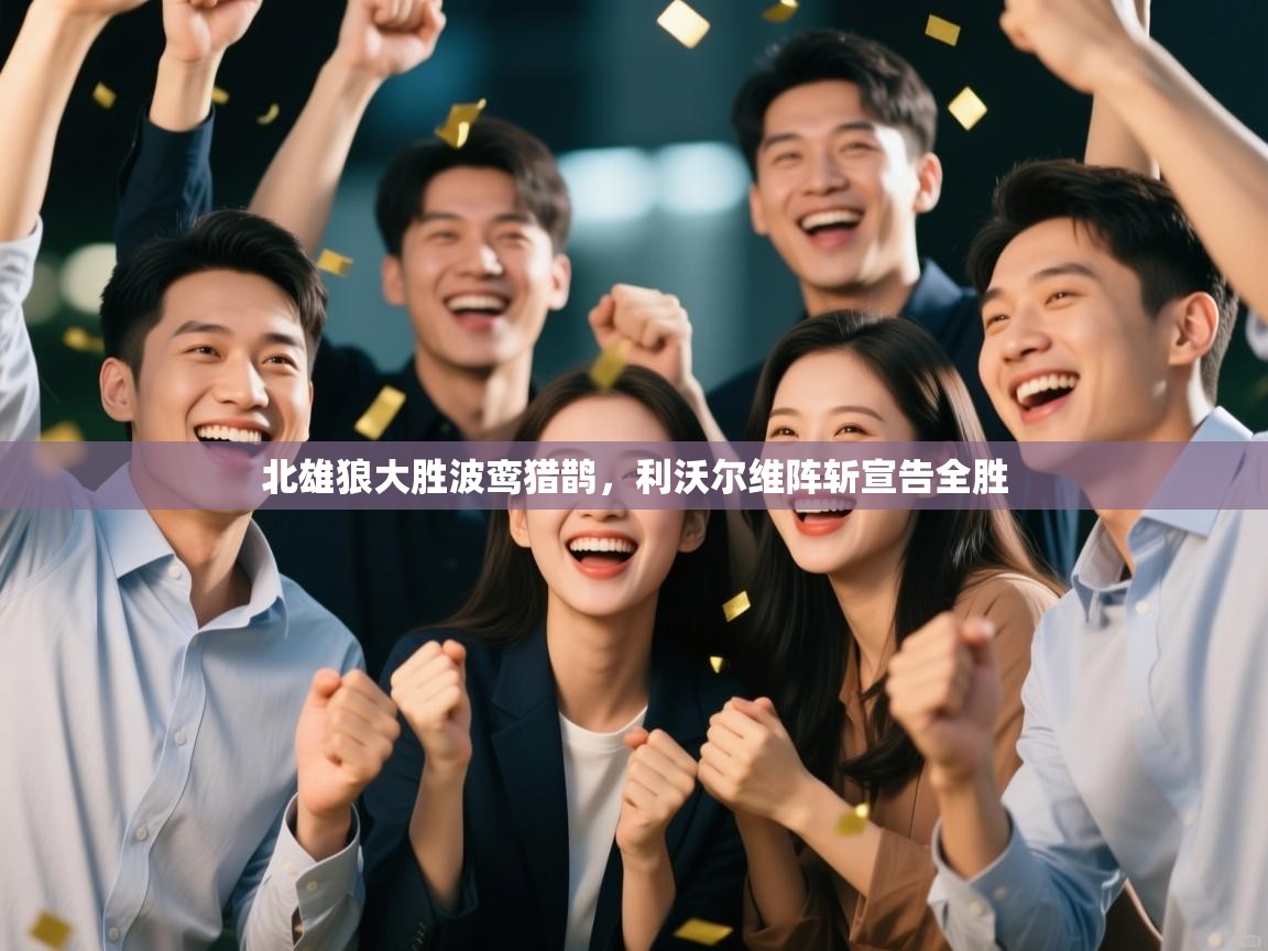 开云体育版本更新日志2025-北雄狼大胜波鸾猎鹊，利沃尔维阵斩宣告全胜  第2张