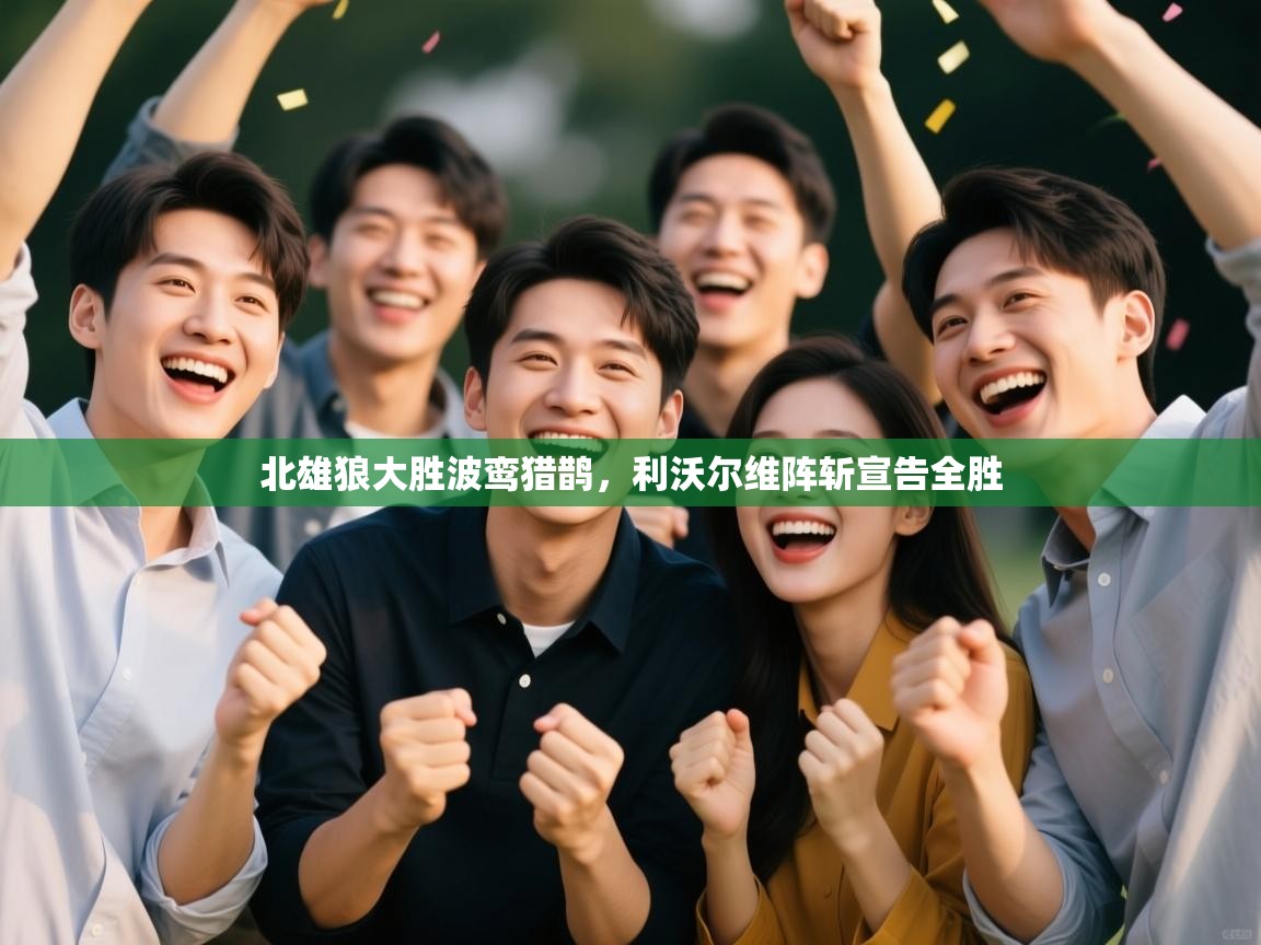 开云体育版本更新日志2025-北雄狼大胜波鸾猎鹊，利沃尔维阵斩宣告全胜  第3张