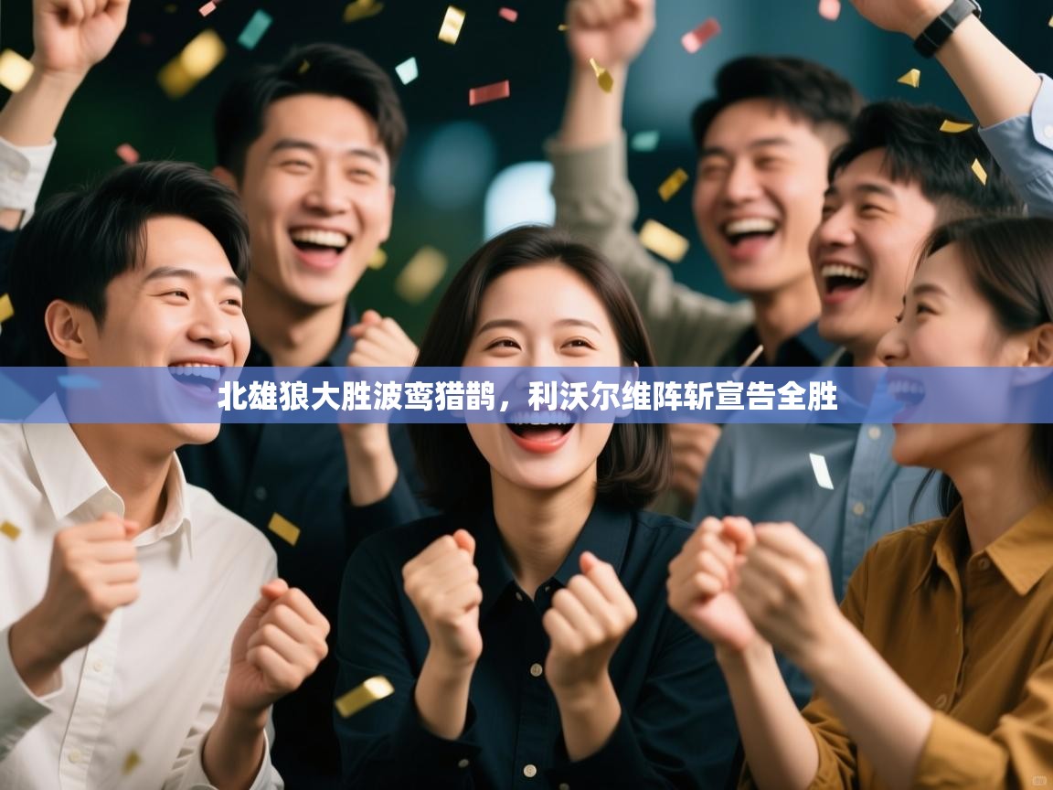 开云体育版本更新日志2025-北雄狼大胜波鸾猎鹊，利沃尔维阵斩宣告全胜  第4张