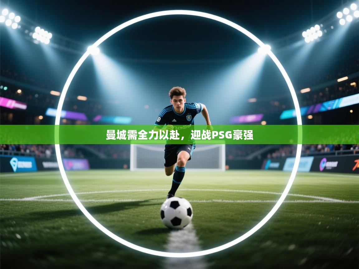 开云网页版-曼城需全力以赴，迎战PSG豪强  第1张