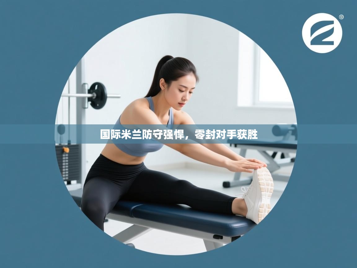 开云体育-国际米兰防守强悍，零封对手获胜  第1张