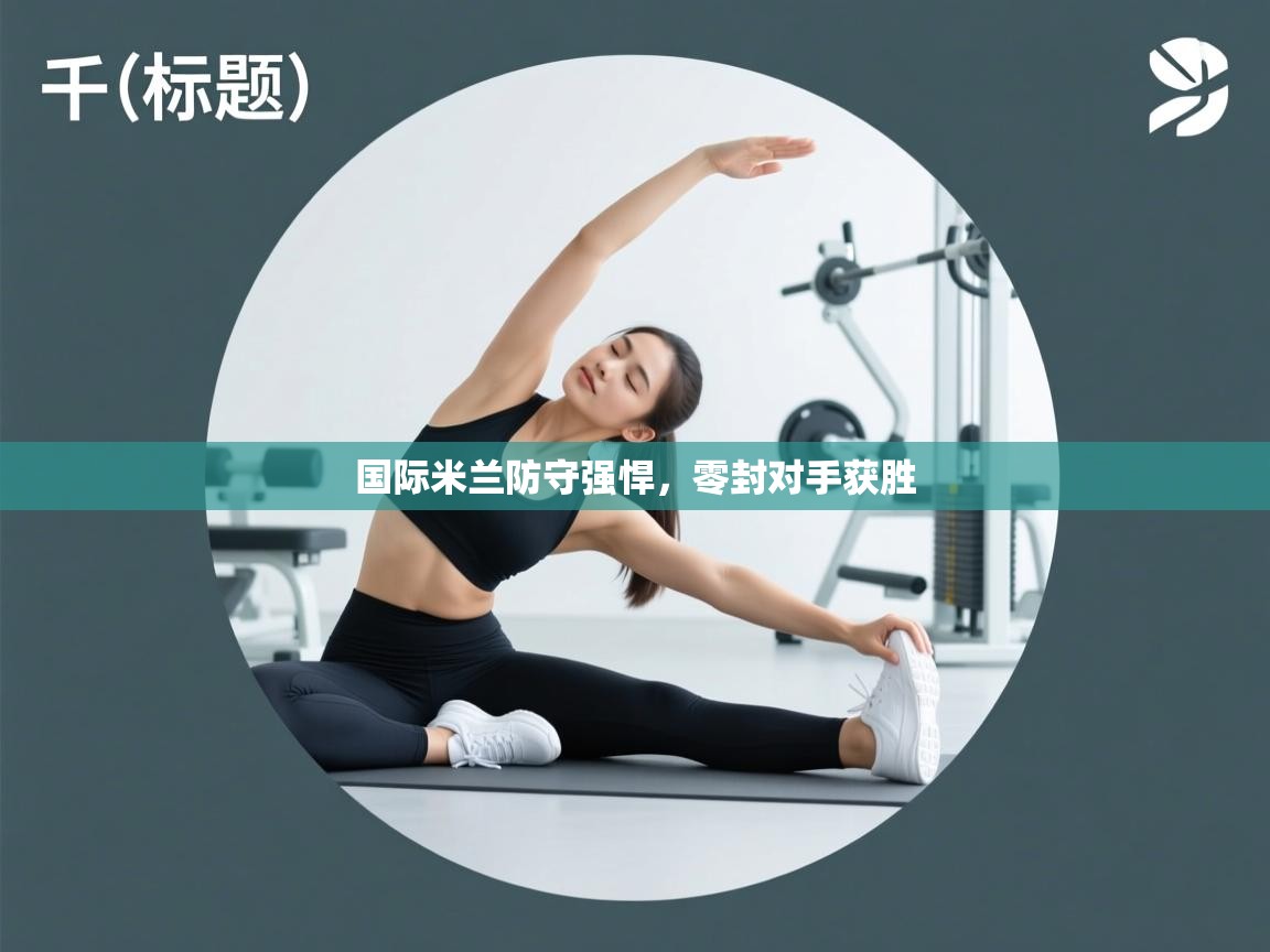 开云体育-国际米兰防守强悍，零封对手获胜  第4张